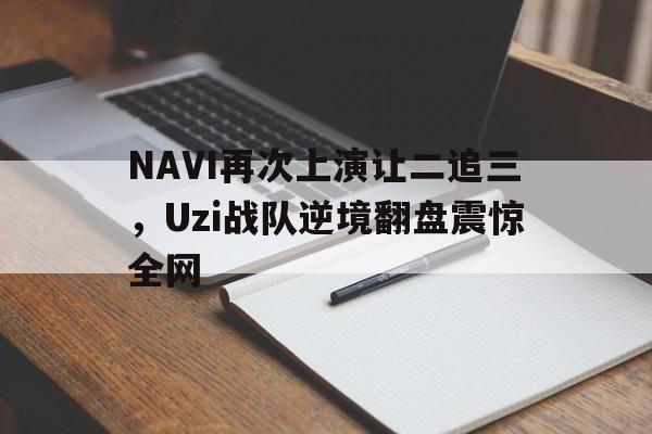 NAVI再次上演让二追三，Uzi战队逆境翻盘震惊全网-Pinnacle APP
