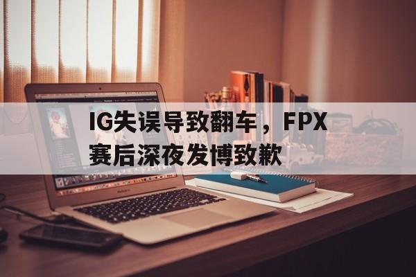 IG失误导致翻车，FPX赛后深夜发博致歉