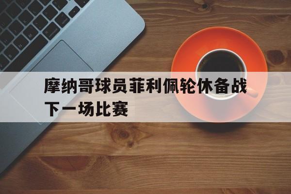 摩纳哥球员菲利佩轮休备战下一场比赛-Pinnacle APP