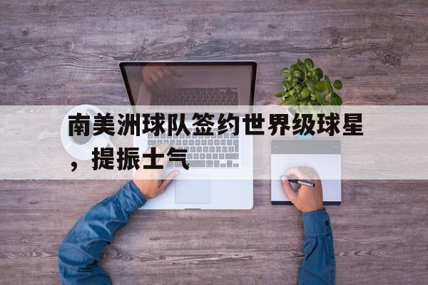 南美洲球队签约世界级球星，提振士气-平博登录