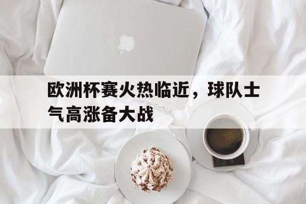 欧洲杯赛火热临近，球队士气高涨备大战-Pinnacle APP