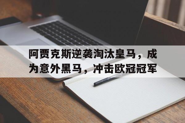 阿贾克斯逆袭淘汰皇马，成为意外黑马，冲击欧冠冠军-平博登录