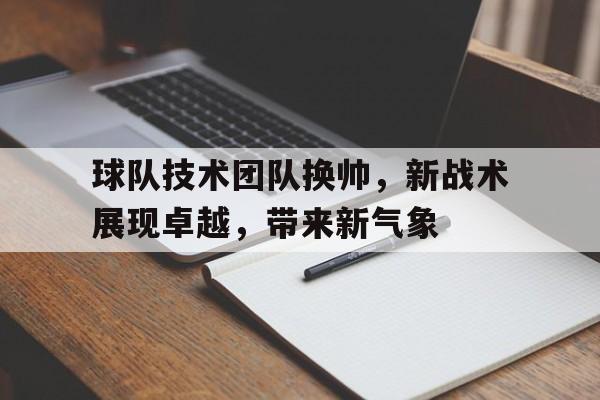 球队技术团队换帅，新战术展现卓越，带来新气象-平博登录
