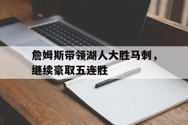 詹姆斯带领湖人大胜马刺，继续豪取五连胜-平博登录