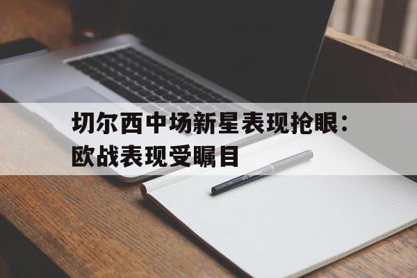 切尔西中场新星表现抢眼：欧战表现受瞩目-Pinnacle APP