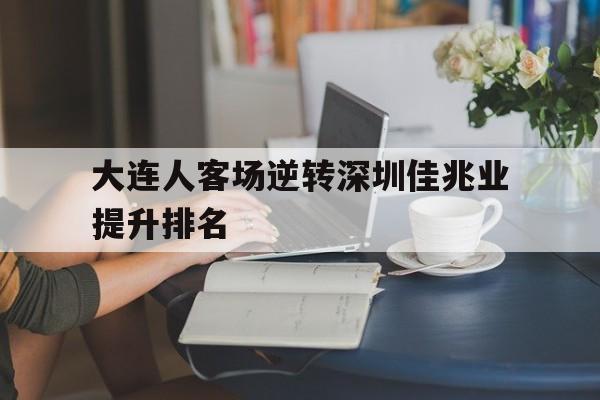 大连人客场逆转深圳佳兆业提升排名-Pinnacle体育