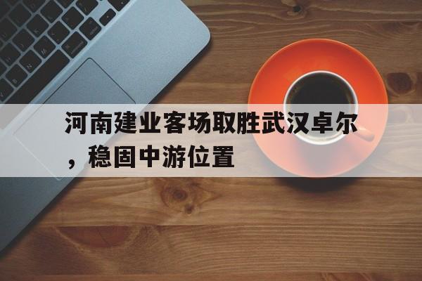 河南建业客场取胜武汉卓尔，稳固中游位置-Pinnacle APP