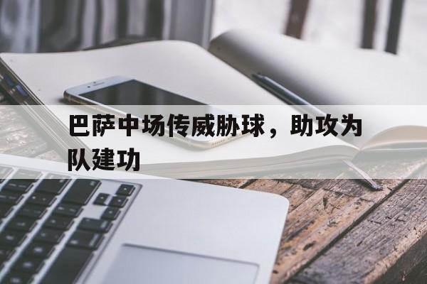 巴萨中场传威胁球，助攻为队建功-Pinnacle体育