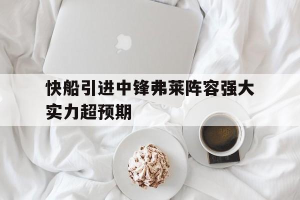 快船引进中锋弗莱阵容强大实力超预期-平博登录