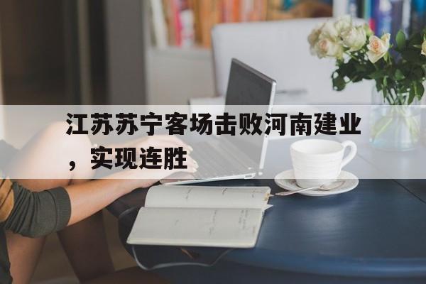 江苏苏宁客场击败河南建业，实现连胜-平博体育