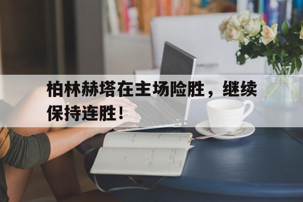 柏林赫塔在主场险胜，继续保持连胜！-Pinnacle APP