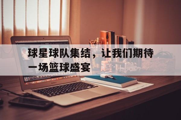 球星球队集结，让我们期待一场篮球盛宴-平博体育