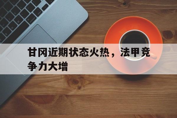 甘冈近期状态火热，法甲竞争力大增-Pinnacle APP