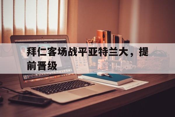 拜仁客场战平亚特兰大，提前晋级-平博登录